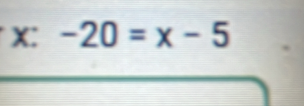 X: -20=x-5