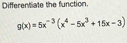 Differentiate the function.
g(x)=5x^(-3)(x^4-5x^3+15x-3)