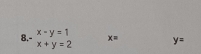 8 beginarrayr .beginarrayr x-y=1 x+y=2 x= y=