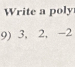 Write a poly 
9) 3, 2, -2