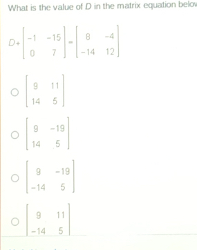 What is the value of D in the matrix equation belo
beginbmatrix 9&-19 14&5endbmatrix
beginbmatrix 9&11 -14&5endbmatrix