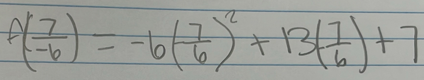 f( 7/-6 )=-6( 7/6 )^2+13( 7/6 )+7