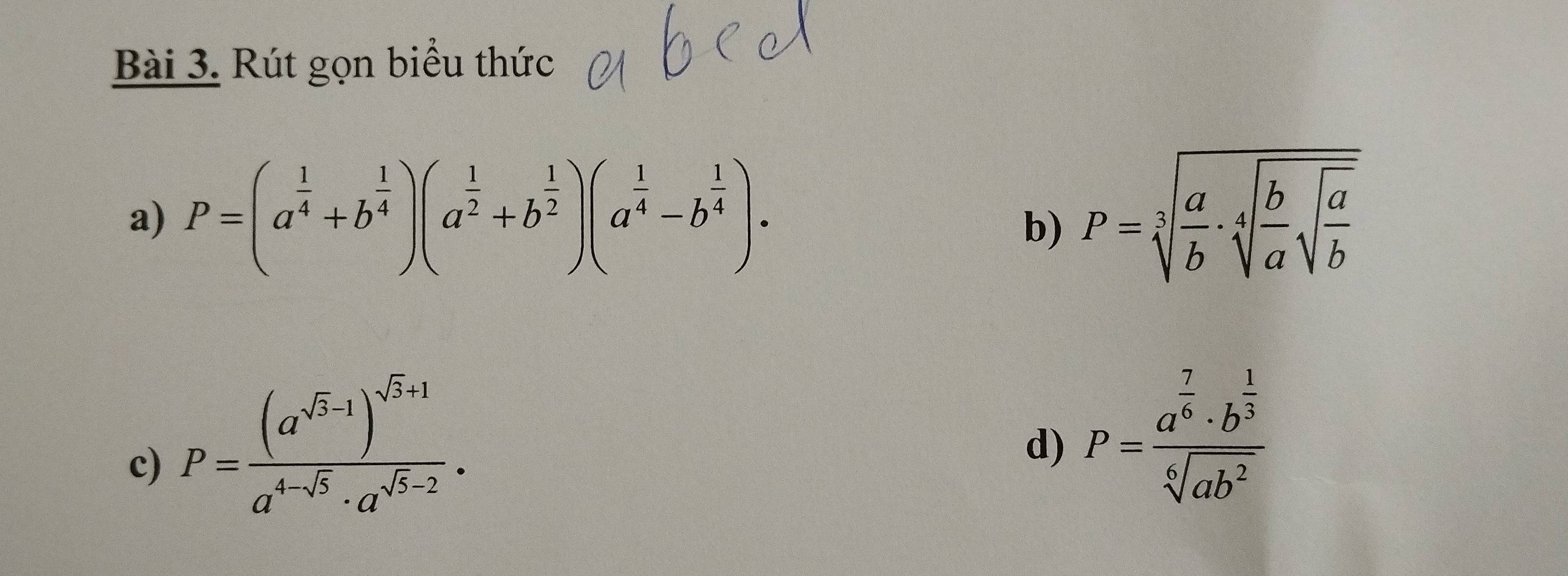 Rút gọn biểu thức 
a) P=(a^(frac 1)4+b^(frac 1)4)(a^(frac 1)2+b^(frac 1)2)(a^(frac 1)4-b^(frac 1)4). P=sqrt[3](frac a)b· sqrt[4](frac b)asqrt(frac a)b
b) 
c) P=frac (a^(sqrt(3)-1))^sqrt(3)+1a^(4-sqrt(5))· a^(sqrt(5)-2). 
d) P=frac a^(frac 7)6· b^(frac 1)3sqrt[6](ab^2)