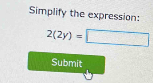 Simplify the expression:
2(2y)=□
Submit