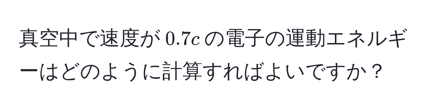 真空中で速度が$0.7c$の電子の運動エネルギーはどのように計算すればよいですか？