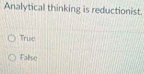 Analytical thinking is reductionist.
Truc
False