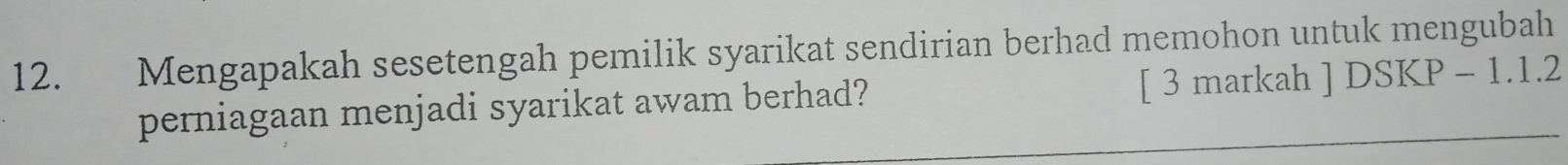 Mengapakah sesetengah pemilik syarikat sendirian berhad memohon untuk mengubah 
perniagaan menjadi syarikat awam berhad? [ 3 markah ] DSKP - 1.1.2