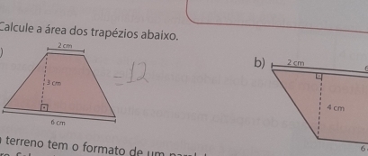 Calcule a área dos trapézios abaixo. 
b) 
F 
terreno tem o formato de um 
6