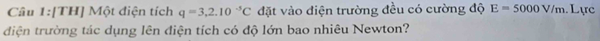 [TH] Một điện tích q=3,2.10^(-5)C đặt vào điện trường đều có cường độ E=5000V/m. Lực 
diện trường tác dụng lên điện tích có độ lớn bao nhiêu Newton?