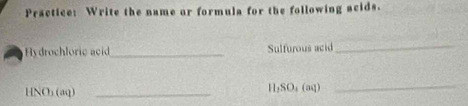 Practice: Write the name or formula for the following acids. 
Hydrochloric ai _Sulfurous acid_
HNO_3(aq) _
H_2SO_4(aq)
_