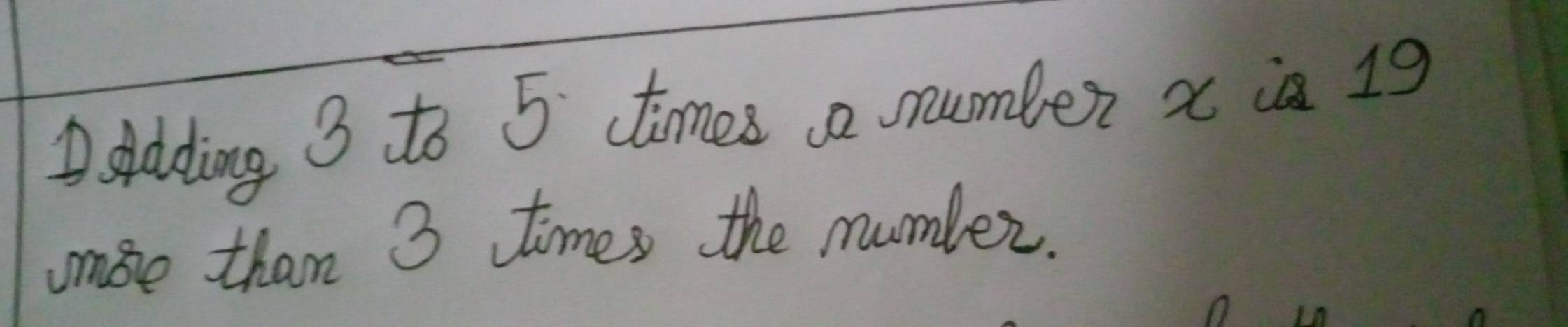 skdding 3 to 5 ctimes number x is 19
use than 3 times the numbler.