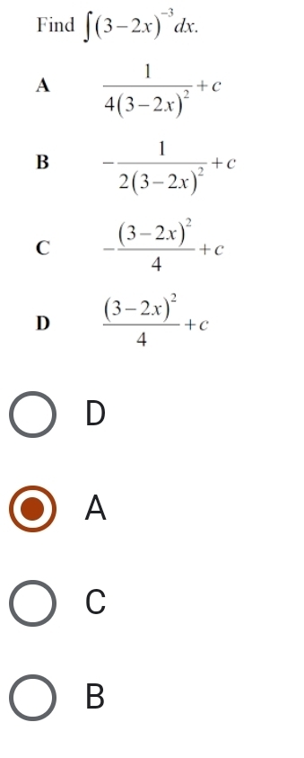 Find ∈t (3-2x)^-3dx.
A frac 14(3-2x)^2+c
B -frac 12(3-2x)^2+c
C -frac (3-2x)^24+c
D frac (3-2x)^24+c
D
A
C
B