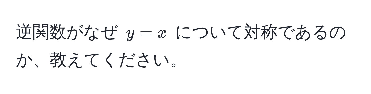 逆関数がなぜ $y=x$ について対称であるのか、教えてください。