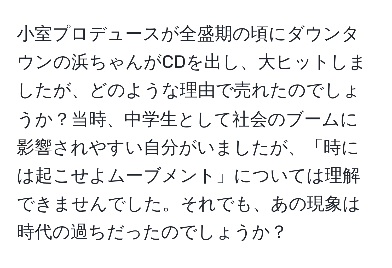 小室プロデュースが全盛期の頃にダウンタウンの浜ちゃんがCDを出し、大ヒットしましたが、どのような理由で売れたのでしょうか？当時、中学生として社会のブームに影響されやすい自分がいましたが、「時には起こせよムーブメント」については理解できませんでした。それでも、あの現象は時代の過ちだったのでしょうか？