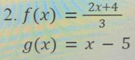 f(x)= (2x+4)/3 
g(x)=x-5