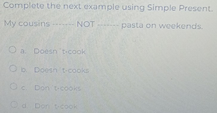 Complete the next example using Simple Present.
My cousins -_ NOT _pasta on weekends.

a. Doesn't-cook
b. Doesn't-cooks
c. Don't-cooks
d. Don't-cook