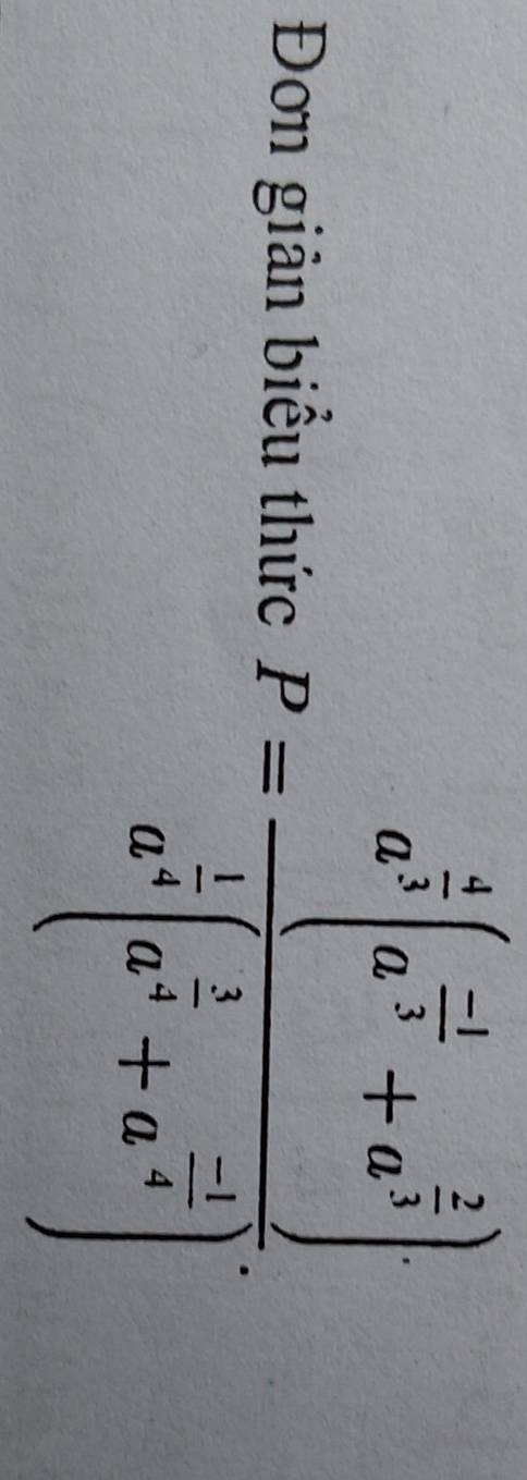 Đơn giản biểu thức P=frac a^(frac 6)3(a^(frac -1)4+a^(frac 2)3)a^(frac 1)4(a^(frac 2)4+a^(frac -1)4)^4