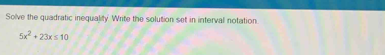 Solve the quadratic inequality. Write the solution set in interval notation.
5x^2+23x≤ 10