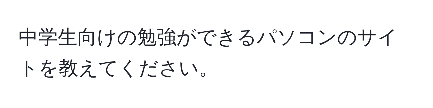 中学生向けの勉強ができるパソコンのサイトを教えてください。