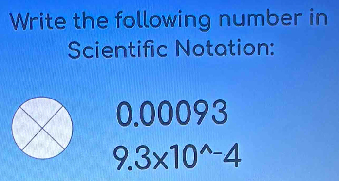 Write the following number in 
Scientific Notation:
0.00093
9.3* 10^(wedge)-4