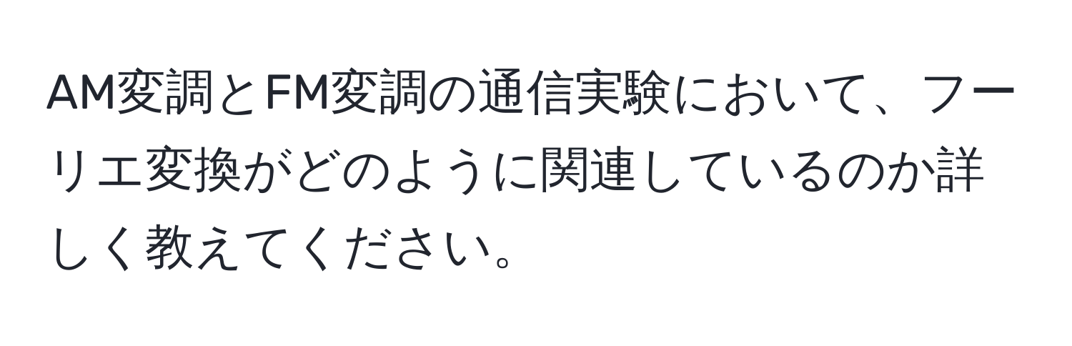 AM変調とFM変調の通信実験において、フーリエ変換がどのように関連しているのか詳しく教えてください。