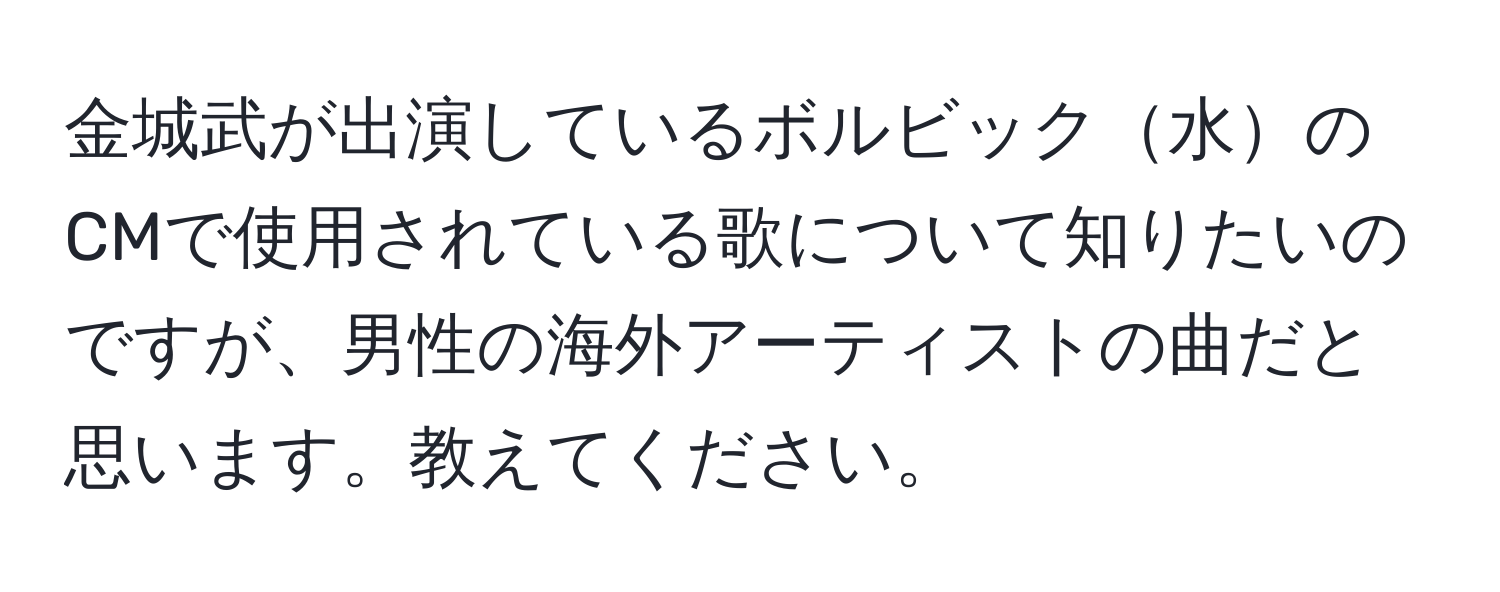 金城武が出演しているボルビック水のCMで使用されている歌について知りたいのですが、男性の海外アーティストの曲だと思います。教えてください。