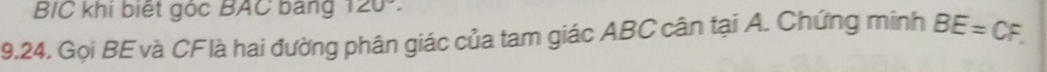 B/C khí biết góc BAC bang 120°. 
9,24. Gọi BE và CFlà hai đường phân giác của tam giác ABC cân tại A. Chứng minh BE=CF.