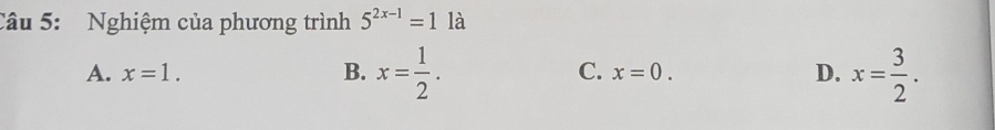 Nghiệm của phương trình 5^(2x-1)=1 là
A. x=1. B. x= 1/2 . C. x=0. D. x= 3/2 .