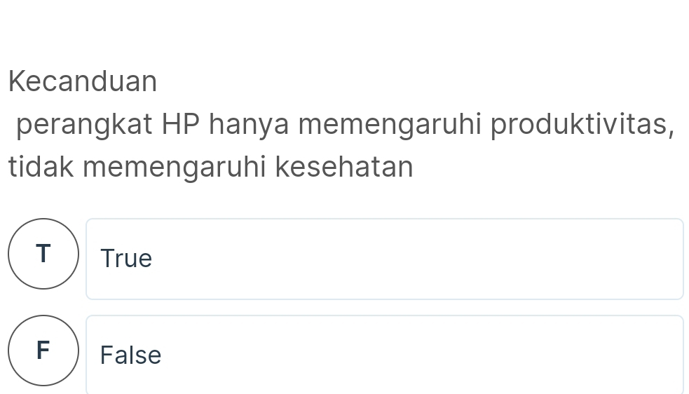 Kecanduan
perangkat HP hanya memengaruhi produktivitas,
tidak memengaruhi kesehatan
T C True
F False