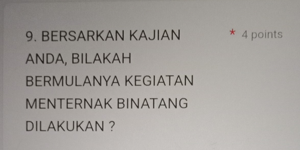 BERSARKAN KAJIAN 4 points 
ANDA, BILAKAH 
BERMULANYA KEGIATAN 
MENTERNAK BINATANG 
DILAKUKAN ?