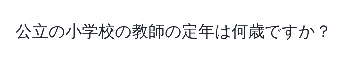 公立の小学校の教師の定年は何歳ですか？