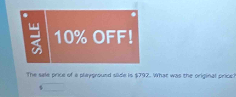 10% OFF! 
a 
The sale price of a playground slide is $792. What was the original price?