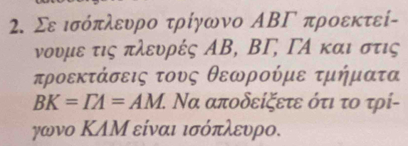 Σε ισόπλευρο τρίγωνο ΑΒΓ προεκτεί- 
νουμε τις πλευρές ΑΒ, ΒΓ, ΓΑ και στις 
τροεκτάσεις τους θεωρούμε τμήματα
BK=TA=AM 1. Να αποδείξετε ότι το τρί- 
γωνο ΚΛΜ είναι ισόπλευρο.