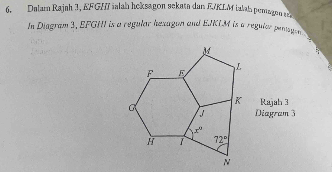 Dalam Rajah 3, EFGHI ialah heksagon sekata dan EJKLM ialah pentagon sek
In Diagram 3, EFGHI is a regular hexagon and EJKLM is a regular pentagon.
Rajah 3
Diagram 3