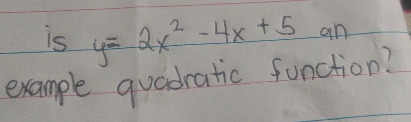 is y=2x^2-4x+5 an 
example quadratic function?