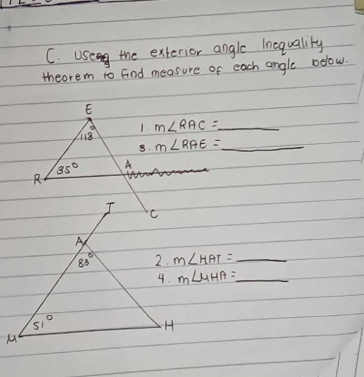 Useg the exterior angle Inequalily
theorem to find measure of each angle below.
m∠ RAC= _
m∠ RAE= _
m∠ HAT=_ 
m∠ MHA=_ 