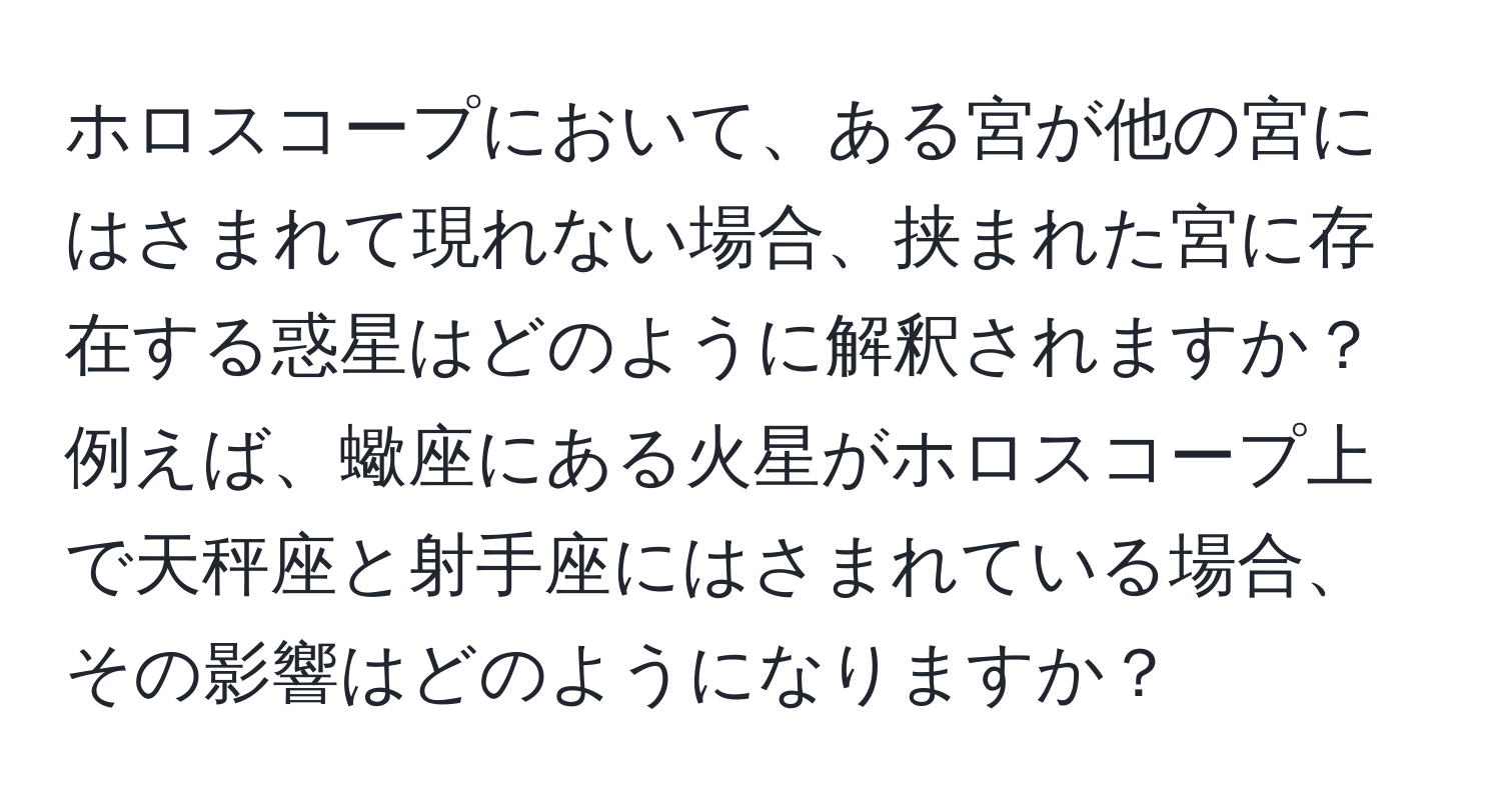 ホロスコープにおいて、ある宮が他の宮にはさまれて現れない場合、挟まれた宮に存在する惑星はどのように解釈されますか？例えば、蠍座にある火星がホロスコープ上で天秤座と射手座にはさまれている場合、その影響はどのようになりますか？