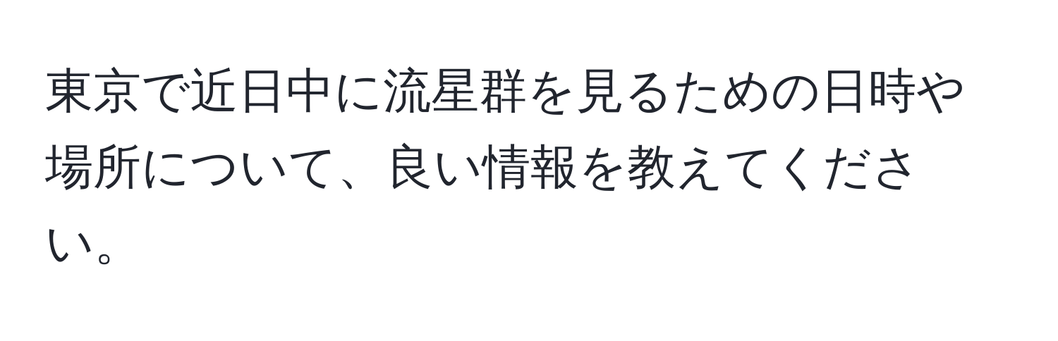 東京で近日中に流星群を見るための日時や場所について、良い情報を教えてください。