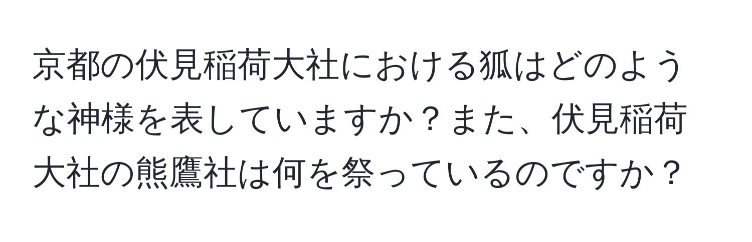 京都の伏見稲荷大社における狐はどのような神様を表していますか？また、伏見稲荷大社の熊鷹社は何を祭っているのですか？