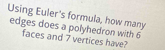 Solved: Using Euler's formula, how many edges does a polyhedron with 6 ...