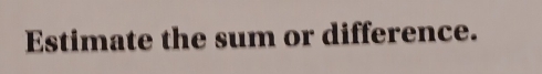 Estimate the sum or difference.