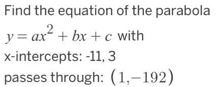 Find the equation of the parabola
y=ax^2+bx+c with 
x-intercepts: -11, 3
passes through: (1,-192)