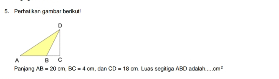 Perhatikan gambar berikut! 
Panjang AB=20cm, BC=4cm , dan CD=18cm. Luas segitiga ABD adalah.._ cm^2