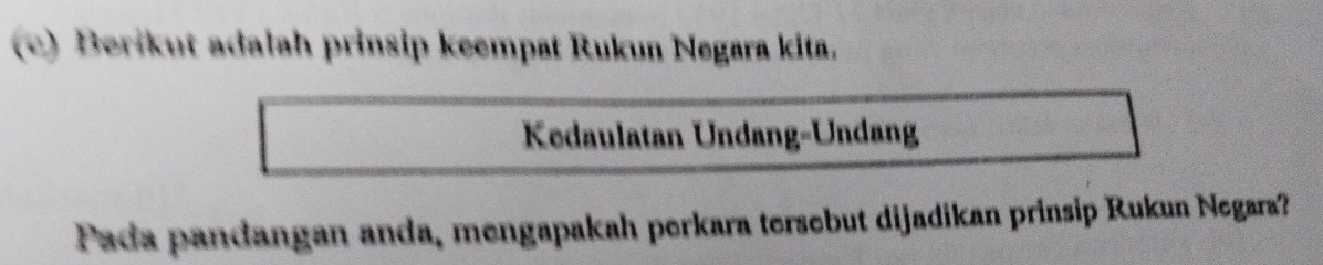 Berikut adalah prinsip keempat Rukun Negara kita. 
Kedaulatan Undang-Undang 
Pada pandangan anda, mengapakah perkara tersebut dijadikan prinsip Rukun Negara?