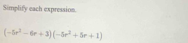 Simplify each expression.
(-5r^2-6r+3)(-5r^2+5r+1)