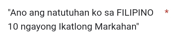 "Ano ang natutuhan ko sa FILIPINO *
10 ngayong Ikatlong Markahan''