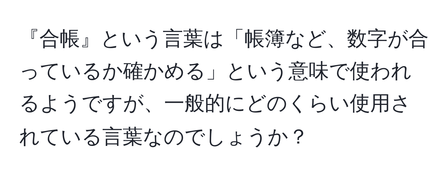 『合帳』という言葉は「帳簿など、数字が合っているか確かめる」という意味で使われるようですが、一般的にどのくらい使用されている言葉なのでしょうか？