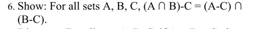 Show: For all sets A, B, C,(A∩ B)-C=(A-C)∩
(B-C).