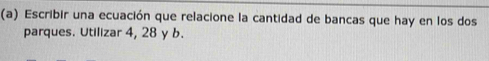 Escribir una ecuación que relacione la cantidad de bancas que hay en los dos 
parques. Utilizar 4, 28 y b.