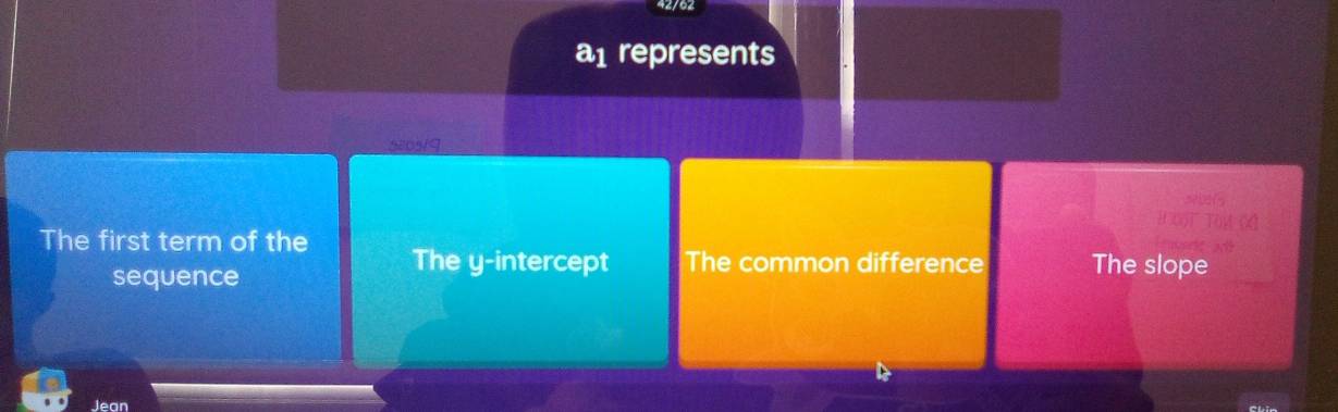 42/62
a1 represents
580519
The first term of the The y-intercept The common difference The slope
sequence
Jean